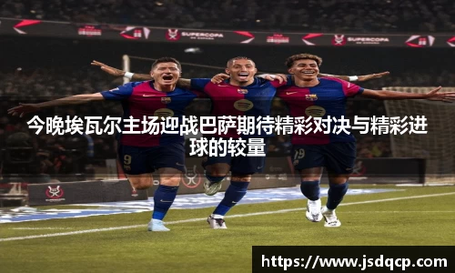 今晚埃瓦尔主场迎战巴萨期待精彩对决与精彩进球的较量