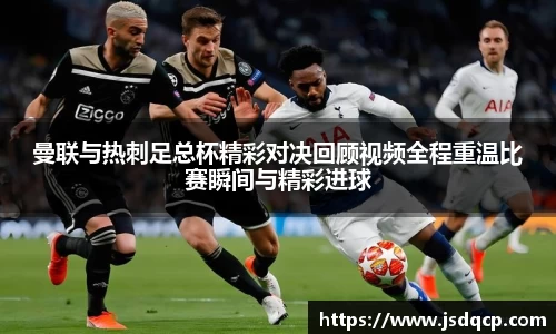 曼联与热刺足总杯精彩对决回顾视频全程重温比赛瞬间与精彩进球