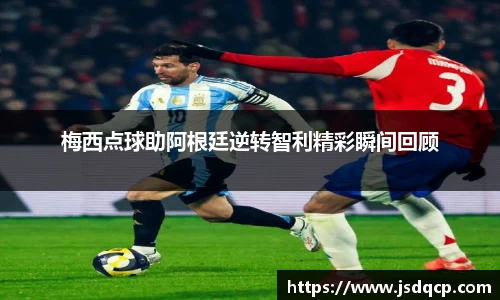 梅西点球助阿根廷逆转智利精彩瞬间回顾